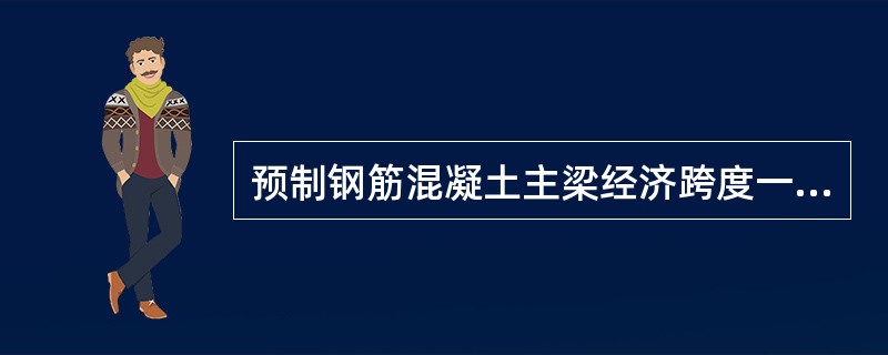 预制钢筋混凝土主梁经济跨度一般为（）