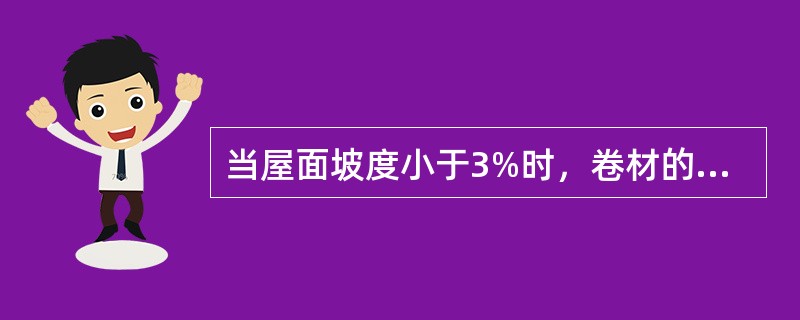 当屋面坡度小于3%时，卷材的铺贴方向应（）。