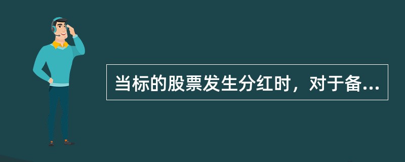 当标的股票发生分红时，对于备兑开开仓有何影响（）。