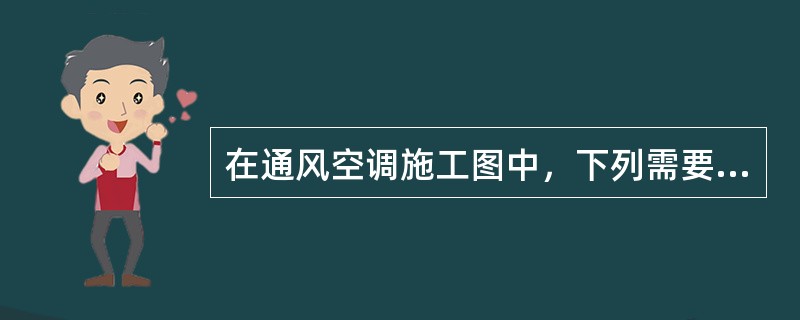 在通风空调施工图中，下列需要比例的图纸有（）。