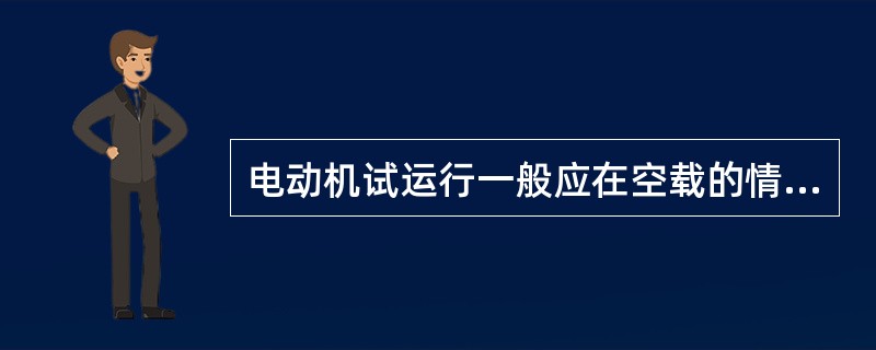 电动机试运行一般应在空载的情况下进行，空载运行时间为（）h，并做好电动机空载电流