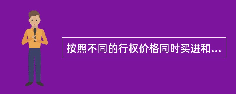 按照不同的行权价格同时买进和卖出同一合约月份的认购期权或认沽期权，称为（）。