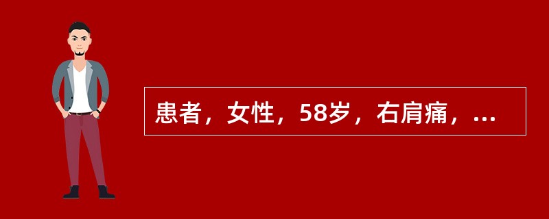 患者，女性，58岁，右肩痛，右上肢上举、外展受限3个月，无发热及右肩局部红、肿、