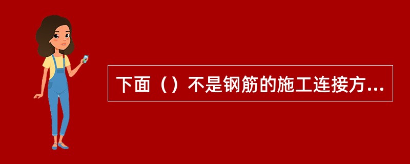 下面（）不是钢筋的施工连接方式。