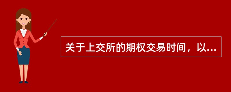 关于上交所的期权交易时间，以下叙述错误的是（）