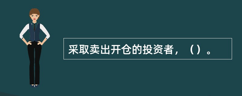 采取卖出开仓的投资者，（）。