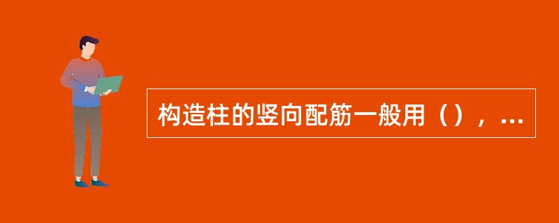 构造柱的竖向配筋一般用（），箍筋Ф6间距不大于200mm，每层楼的上下各500m