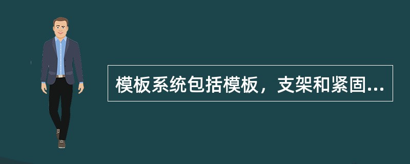 模板系统包括模板，支架和紧固件三个部分，它是保证混凝土在浇筑过程中保持正确的形状