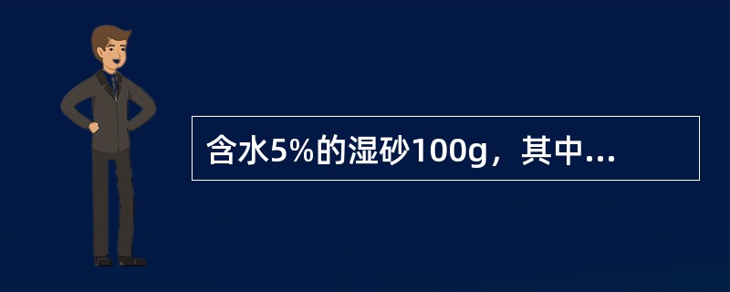 含水5%的湿砂100g，其中含水的重量是（）。