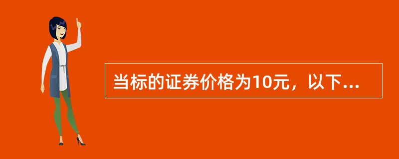 当标的证券价格为10元，以下哪份期权合约为虚值期权合约（）。