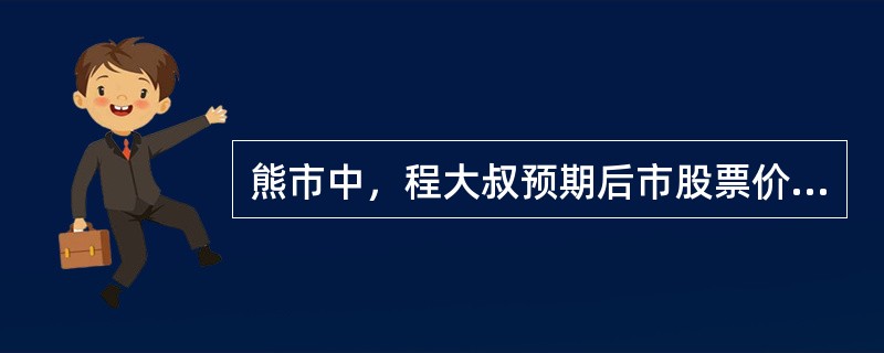 熊市中，程大叔预期后市股票价格下跌幅度有限，这时对程大叔来说最有利的操作是（）。