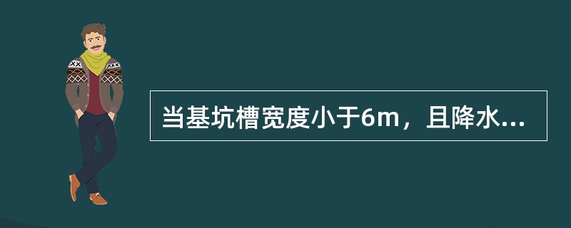 当基坑槽宽度小于6m，且降水深度不超过5m时，轻型井点应该按照（）形式布置.