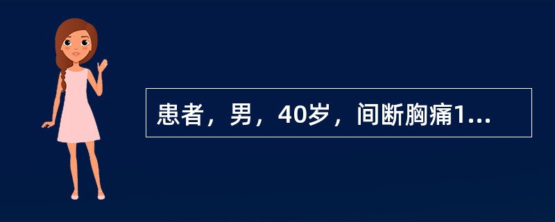 患者，男，40岁，间断胸痛1年，10分钟前于睡眠中突发胸痛，痛醒伴冷汗不敢活动，