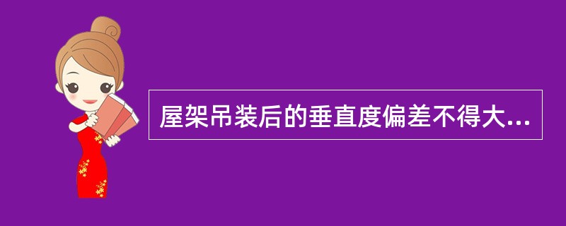 屋架吊装后的垂直度偏差不得大于屋架高度的（）。