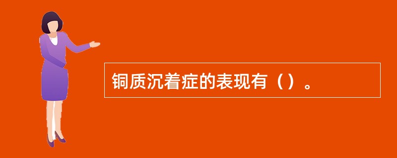 铜质沉着症的表现有（）。