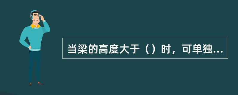 当梁的高度大于（）时，可单独浇注。