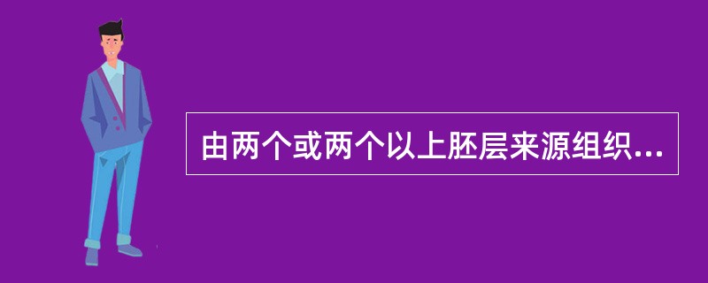 由两个或两个以上胚层来源组织构成的肿瘤称为（）。