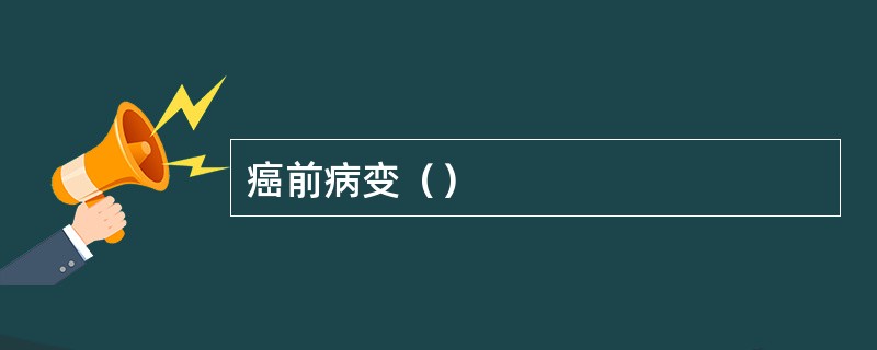 癌前病变（）