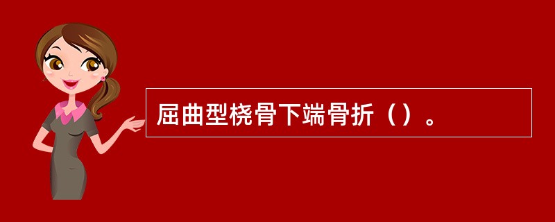 屈曲型桡骨下端骨折（）。