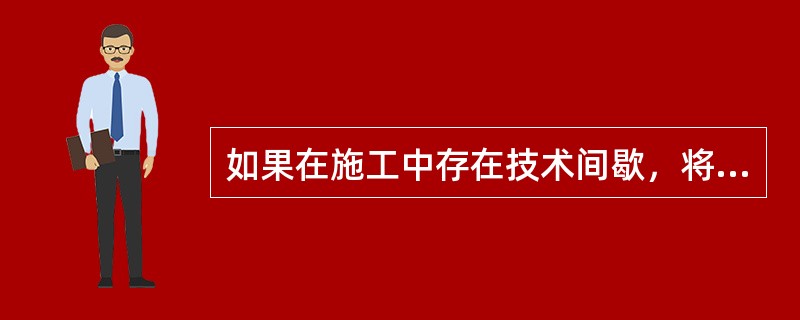 如果在施工中存在技术间歇，将导致工期（）