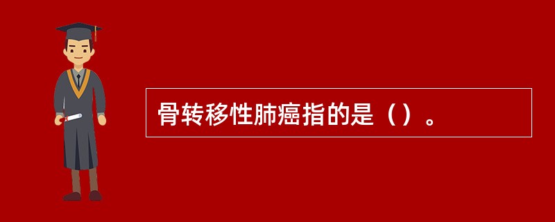 骨转移性肺癌指的是（）。