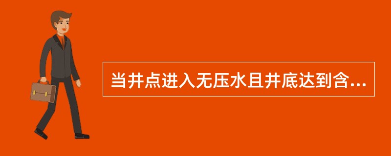 当井点进入无压水且井底达到含水层下面的不透水层顶面的井称为（）。