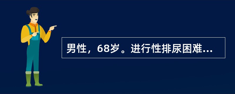 男性，68岁。进行性排尿困难5年，因尿潴留留置导尿管3次，1年前曾测残余尿量为1