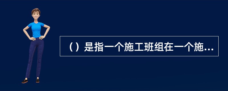 （）是指一个施工班组在一个施工段上完成施工任务所需的时间。