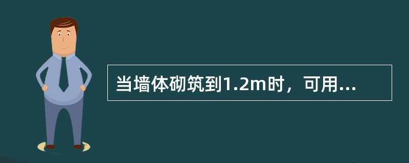 当墙体砌筑到1.2m时，可用水准仪测设出高出室内地平线（）的标高线于墙体上，以便