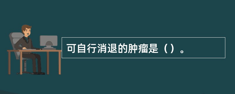 可自行消退的肿瘤是（）。
