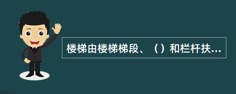 楼梯由楼梯梯段、（）和栏杆扶手三部分组成。