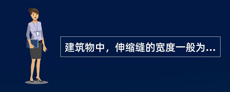 建筑物中，伸缩缝的宽度一般为（）。