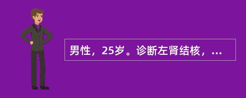 男性，25岁。诊断左肾结核，右输尿管结石，直径0.8cm。静脉肾盂造影：左肾未显