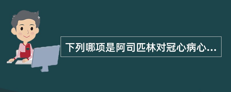 下列哪项是阿司匹林对冠心病心绞痛的治疗作用（）