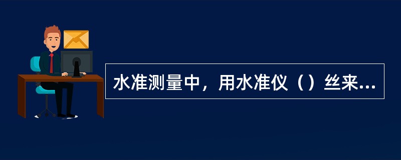 水准测量中，用水准仪（）丝来截取尺上高差读数。