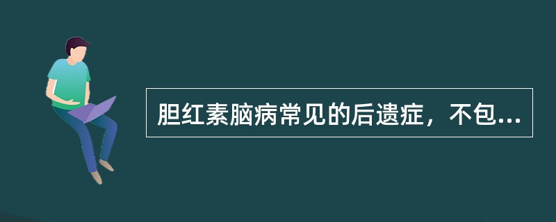 胆红素脑病常见的后遗症，不包括下列哪个（）