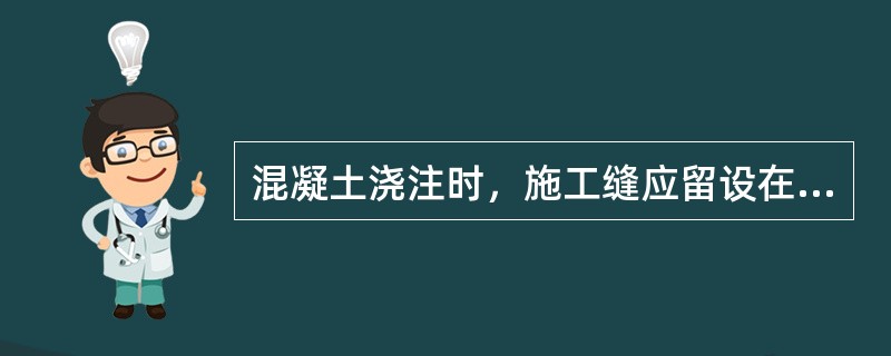 混凝土浇注时，施工缝应留设在构件承受（）的地方。