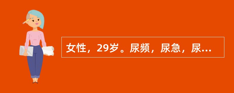 女性，29岁。尿频，尿急，尿痛1年余，有终末血尿。尿常规检查：脓细胞（+++），