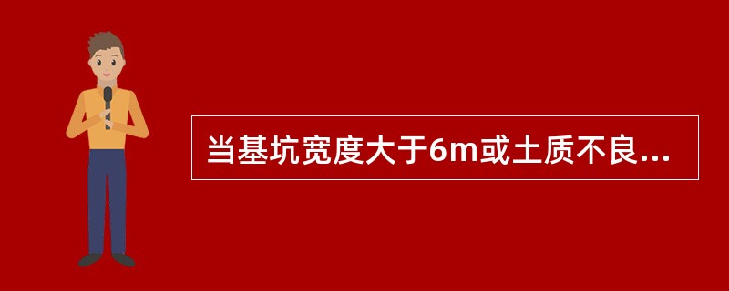 当基坑宽度大于6m或土质不良，宜采用（）