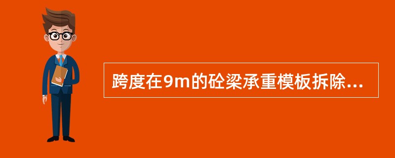 跨度在9m的砼梁承重模板拆除，应在砼强度等级达到设计强度标准值的（）后始能拆除。