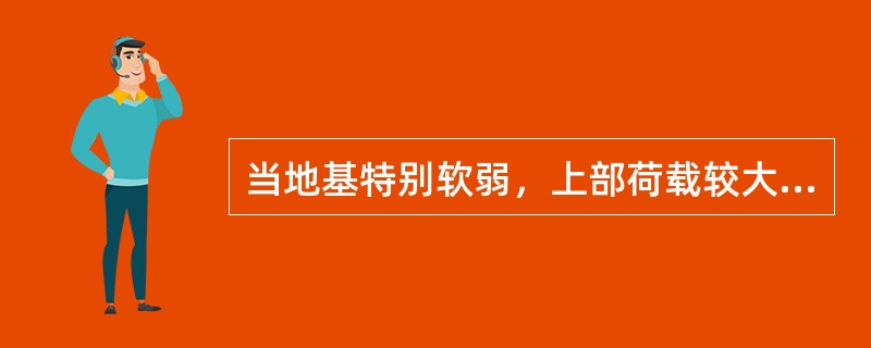 当地基特别软弱，上部荷载较大，采用条形基础导致基础过宽时，可优先考虑（）