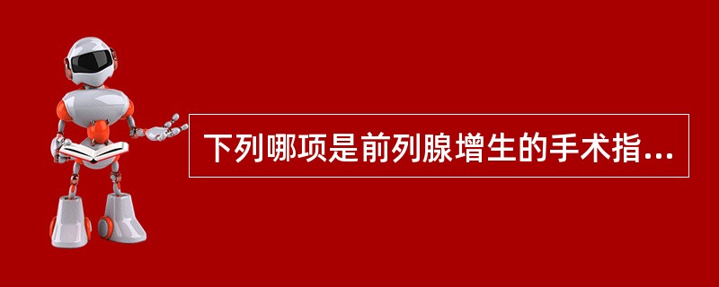 下列哪项是前列腺增生的手术指征（）。