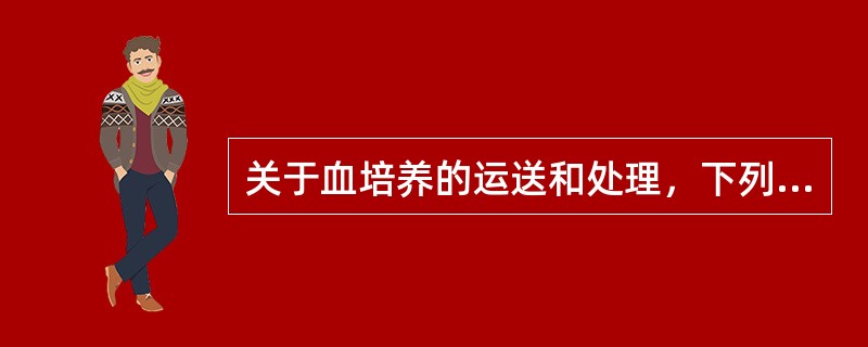 关于血培养的运送和处理，下列哪一种是错误的（）