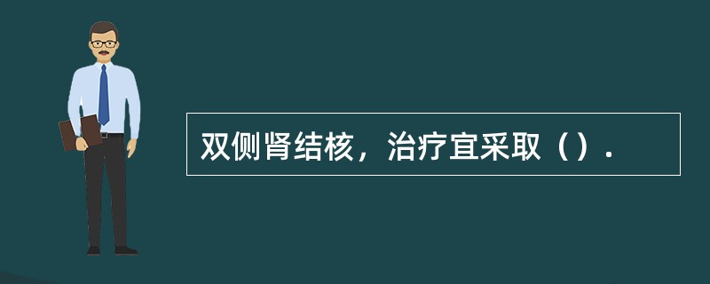 双侧肾结核，治疗宜采取（）.