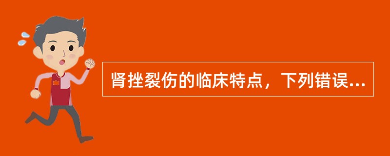 肾挫裂伤的临床特点，下列错误的是（）。