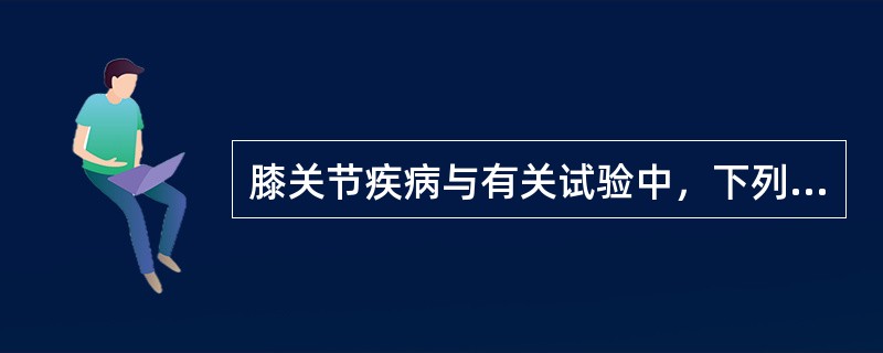 膝关节疾病与有关试验中，下列哪项是错误的（）