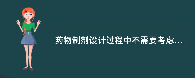 药物制剂设计过程中不需要考虑的因素是（）