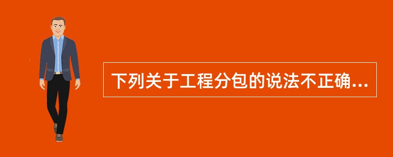 下列关于工程分包的说法不正确的是（）