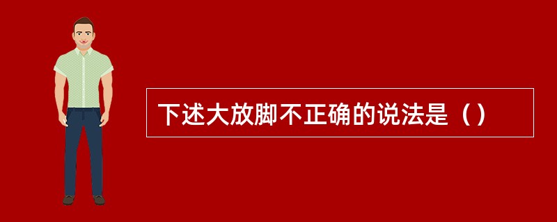 下述大放脚不正确的说法是（）