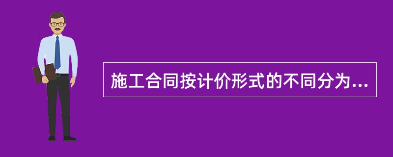 施工合同按计价形式的不同分为总价合同、单价合同、成本加酬金合同，这三种合同按承包